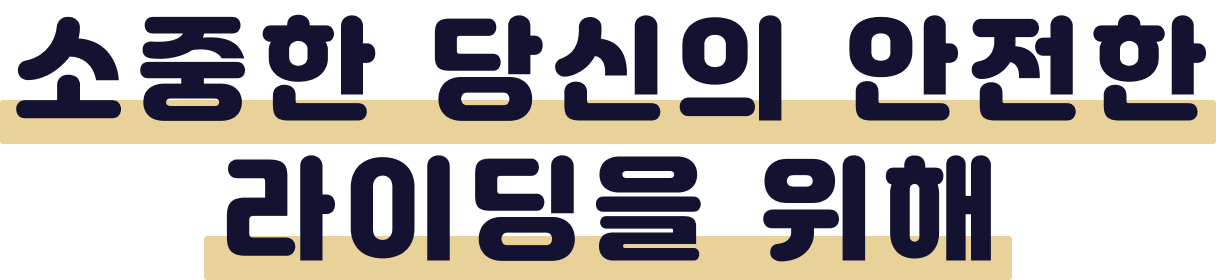 소중한 당신의 안전한 라이딩을 위해